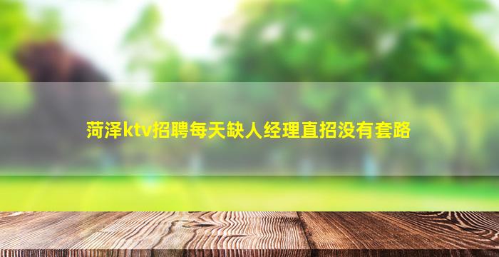 菏泽ktv招聘每天缺人经理直招没有套路